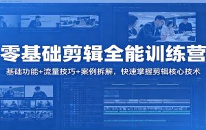 零基础剪辑全能训练营：基础功能+流量技巧+案例拆解，快速掌握剪辑核心技术