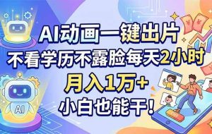 （18133期）AI动画一键出片，不看学历不露脸每天2小时，月入1万+，小白也能干！