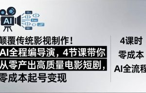 （18134期）颠覆传统影视制作！AI全程编导演，4节课带你从零产出高质量电影短剧，零成本起号变现