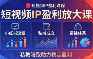 （18138期）短视频IP盈利放大课：小红书流量+私域成交+带徒体系，私教陪跑助力稳定盈利