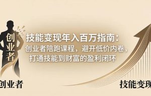 （18139期）技能变现年入百万指南：创业者陪跑课程，避开低价内卷，打通技能到财富的盈利闭环