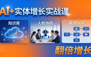 （18140期） AI+实体增长实战课：知识库+人机协同+极简SOP，助力实体业务翻倍增长
