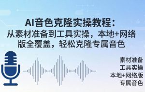 （18141期）AI音色克隆实操教程：从素材准备到工具实操，本地+网络版全覆盖，轻松克隆专属音色