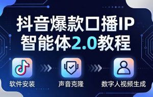 （18147期）抖音爆款口播IP智能体2.0教程，软件安装+声音克隆+数字人视频生成全套实操教学