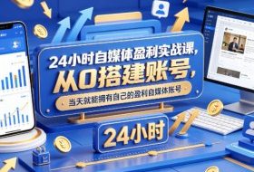 24小时自媒体盈利实战课，从0搭建账号，当天就能拥有自己的盈利自媒体账号