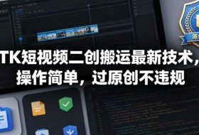 TK短视频二创搬运最新技术，操作简单，过原创不违规