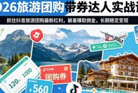 2026旅游团购带券达人实战课，抓住抖音旅游团购最新红利，躺着賺取佣金，长期稳定变现
