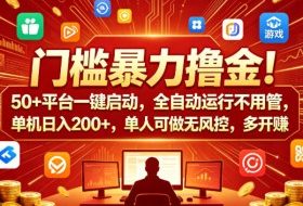 门槛暴力撸金！50+平台一键启动，全自动运行不用管，单机日入200+，单人可做无风控，多开多賺【揭秘】