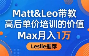 （18161期）为啥都夸这高客单价培训？Matt&Leo 带教，Max 月入 1 万、Leslie 说最值！