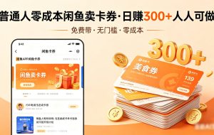 普通人必看！零成本闲鱼卖卡券，免费带，日赚300+人人可做