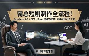 （18153期）霸总短剧制作全流程！Seedance2.0 + GPT + Suno 沉浸式教学｜附素材练习包下载