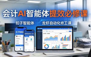 （18151期）财务会计AI智能体提效必修课：扣子智能体+龙虾自动化+报表分析，一站式提升财务工作效率