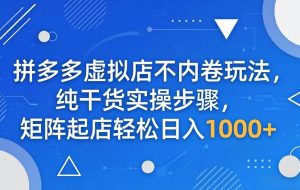 （18152期）拼多多虚拟店不内卷玩法，纯干货实操步骤，矩阵起店轻松日入 1000+
