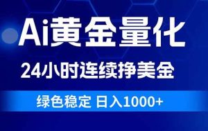 （18162期）Ai黄金量化，24小时连续挣美金，绿色稳定，日入1000+