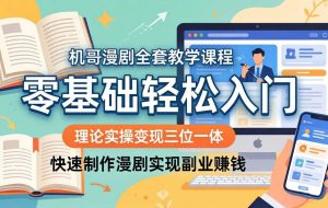 （18168期）机哥漫剧全套教学课程，理论实操变现三位一体，零基础轻松入门，快速制作漫剧实现副业赚钱