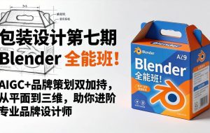 （18177期）包装设计第七期 Blender 全能班！AIGC+品牌策划双加持，从平面到三维，助你进阶专业品牌设计师