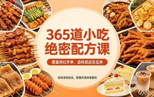 （18186期）365道小吃绝密配方课：覆盖网红炸串、卤味甜品全品类，低成本轻创业，摆摊开店快速盈利