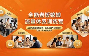 （18187期）全能老板娘流量体系训练营，三天吃透短视频引流、直播成交与私域运营，打造个人IP轻松变现