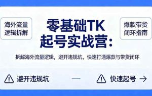 （18189期）零基础 TK 起号实战营：拆解海外流量逻辑，避开违规坑，快速打通爆款与带货闭环