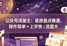 公众号流量主：星座盘点赛道，操作简单＋上手快＋流量大