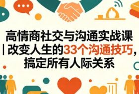 高情商社交与沟通实战课｜改变人生的33个沟通技巧，搞定所有人际关系