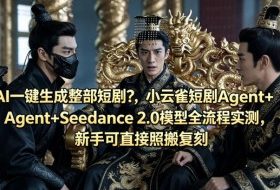 AI一键生成整部短剧？小云雀短剧Agent+Seedance 2.0模型全流程实测，新手可直接照搬复刻