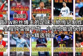 抖音7W粉丝博主的足球人物传记制作教学，全程纯实操干货，小白也能进伙伴计划+精选独家