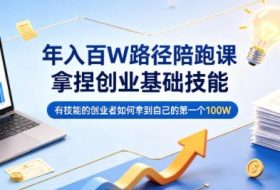 年入百W路径陪跑课，拿捏创业基础技能，有技能的创业者如何拿到自己的第一个100W