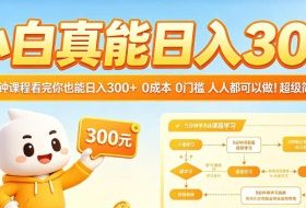 小白真能日入300！5分钟课程看完你也能日入300+，0成本0门槛，人人都可以做，超级简单！【揭秘】