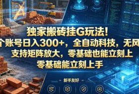 独家搬砖挂G玩法！1个账号日入300+，全自动科技，无风控支持矩阵放大，零基础也能立刻上手【揭秘】