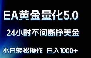 （18191期）EA黄金量化5.0，24小时不间断挣美金，小白轻松上手，日入1000+