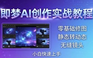 （18196期）即梦AI创作实战教程，从零基础修图到AI导演，实战教学静态转动态+无缝镜头，小白快速上手