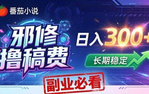 （18201期）番茄邪修撸稿费，日入300+，每天 20 分钟！0 门槛躺赚，小白副业首选！