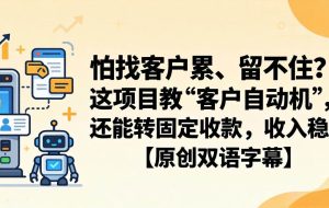 （18203期）怕找客户累、留不住？这项目教 “客户自动机”，还能转固定收款，收入稳【原创双语字幕】