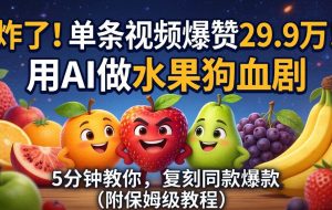 （18206期）炸了！单条视频爆赞 29.9 万！用 AI 做水果狗血剧，5 分钟教你，复刻同款爆款（附保姆级教程）