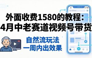 （18210期）外面收费1580的教程：4月中老年赛道视频号带货，自然流玩法一周内可以出效果