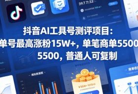抖音AI工具号测评项目，单号最高涨粉15W+，单笔商单5.5k，也可进伙伴计划，普通人可复制