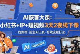 AI获客大课小红书+IP+短视频3天2夜线下课，用最真实的一线案例，最前沿的AI工具，最有效的流量打法