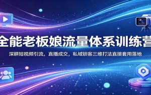 全能老板娘流量体系训练营：深耕短视频引流，直播成交，私域锁客三维打法直接套用落地