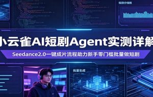 小云雀AI短剧Agent实测详解：Seedance2.0一键成片流程助力新手零门槛批量做短剧
