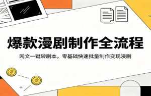 爆款漫剧制作全流程：网文一键转剧本，零基础快速批量制作变现漫剧