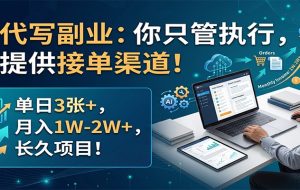 AI代写副业：你只管执行，我提供接单渠道！单日3张+，月入1W-2W+，长久项目