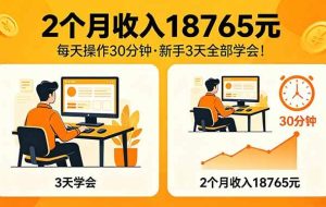 （18221期）2个月收入18765元，每天操作30分钟，2026年升级版Ai项目！