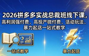 （18224期）2026拼多多实战总裁班线下课，高利润强付费、高投产微付费、活动玩法、暴力起店一站式教学