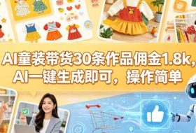 AI童装带货30条作品佣金1.8k，AI一键生成即可，操作简单