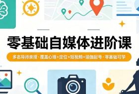 零基础自媒体进阶课，多名导师亲授，覆盖心理+定位+短视频+瑜伽起号，零基础可学