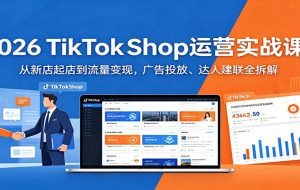 2026 TikTokShop运营实战课：从新店起店到流量变现，广告投放、达人建联全拆解