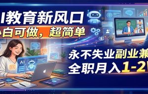 AI教育新风口，小白可做，超简单，永不失业副业兼职 全职月入1-2W