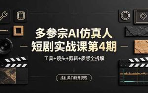 （18249期）多参宗AI仿真人短剧实战课第4期，工具+镜头+剪辑+质感全拆解，抓住风口稳定变现