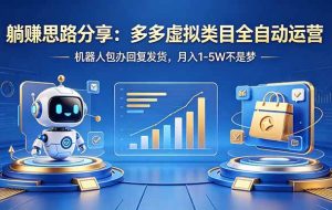（18250期）躺赚思路分享：多多虚拟类目全自动运营，机器人包办回复发货，月入 1-5W 不是梦